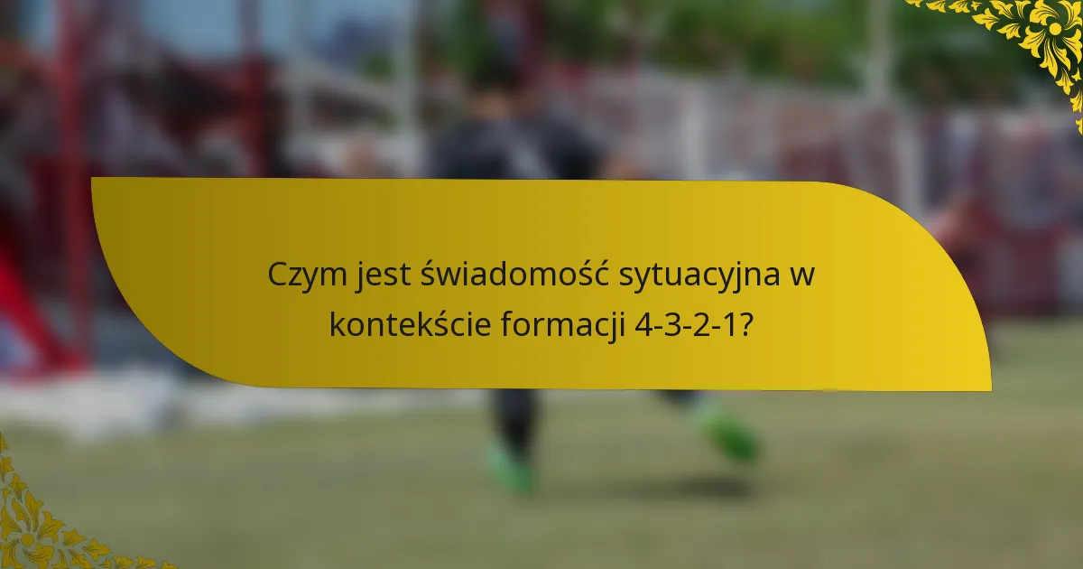 Czym jest świadomość sytuacyjna w kontekście formacji 4-3-2-1?