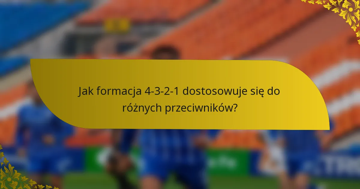 Jak formacja 4-3-2-1 dostosowuje się do różnych przeciwników?
