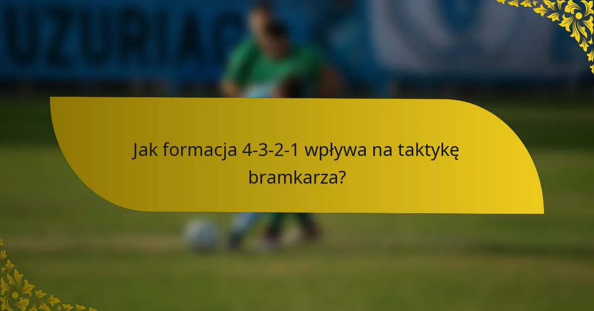 Jak formacja 4-3-2-1 wpływa na taktykę bramkarza?