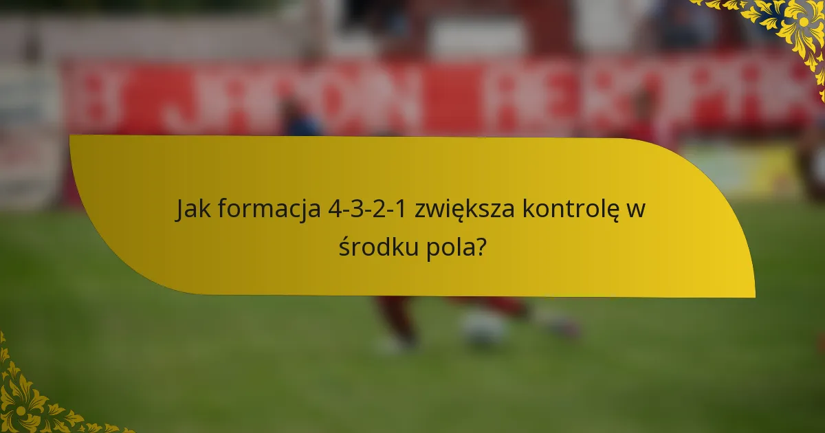 Jak formacja 4-3-2-1 zwiększa kontrolę w środku pola?