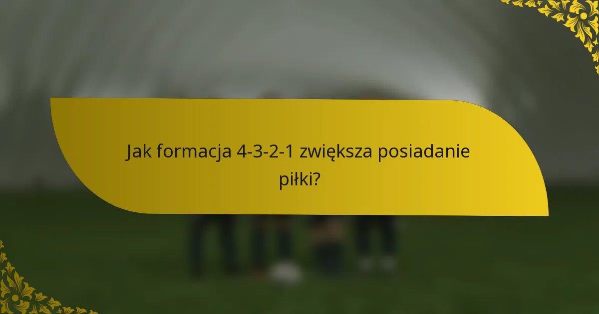 Jak formacja 4-3-2-1 zwiększa posiadanie piłki?