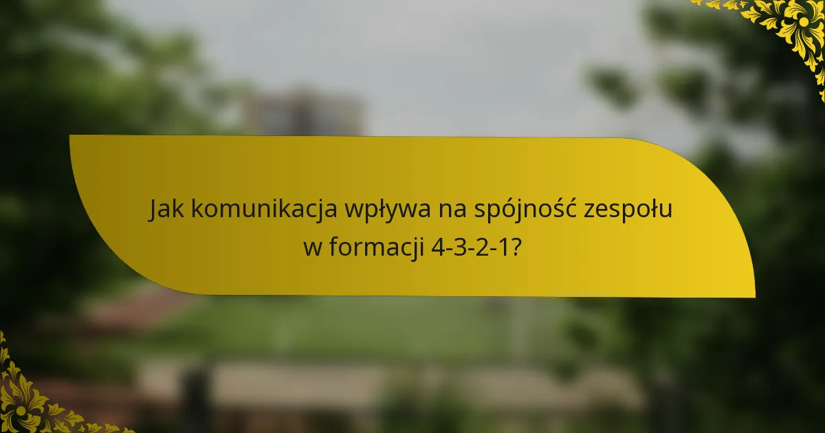 Jak komunikacja wpływa na spójność zespołu w formacji 4-3-2-1?