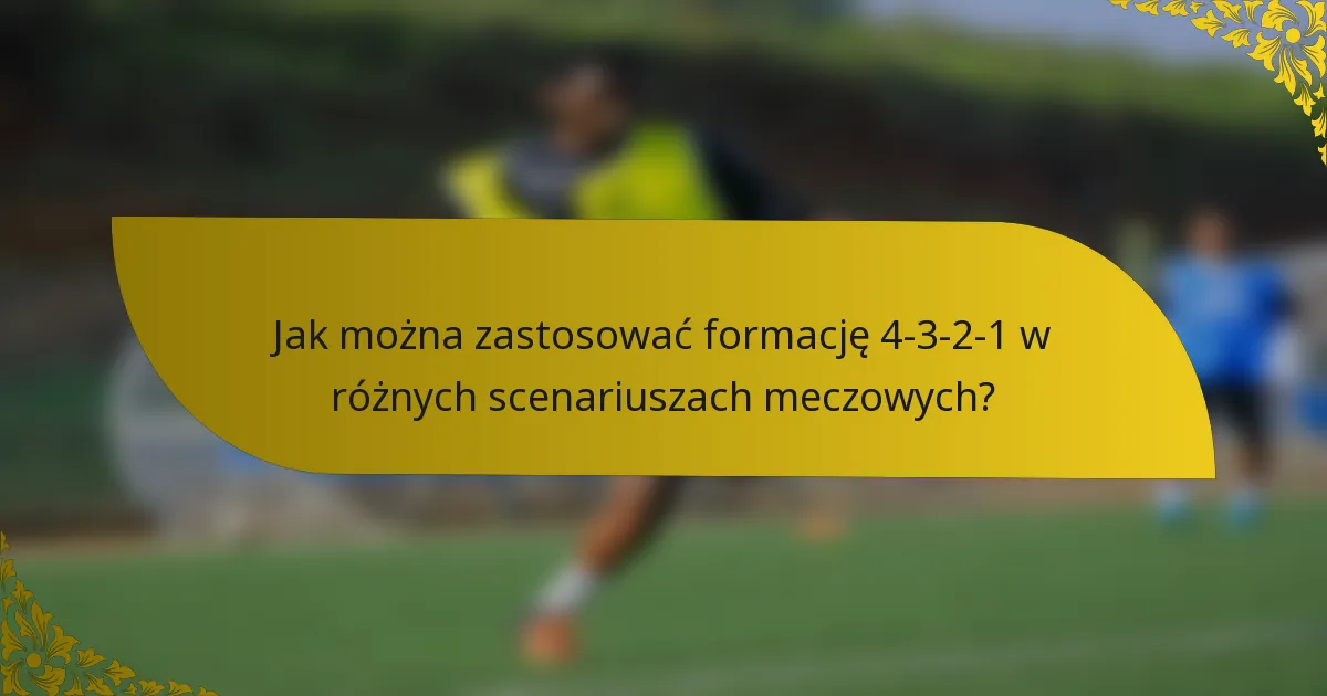 Jak można zastosować formację 4-3-2-1 w różnych scenariuszach meczowych?