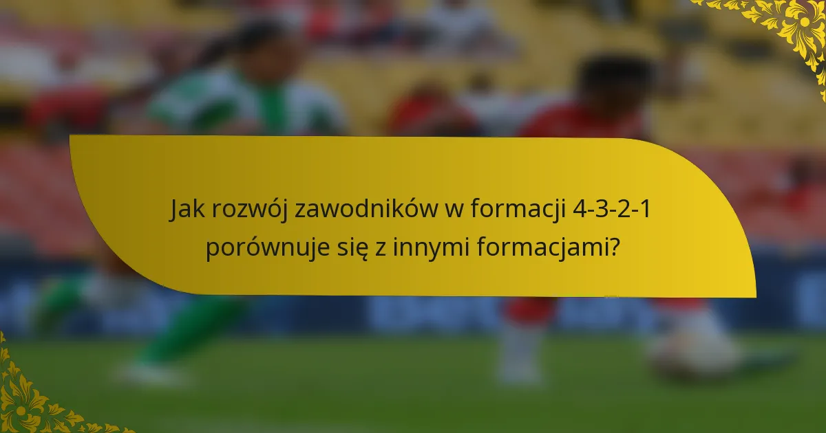 Jak rozwój zawodników w formacji 4-3-2-1 porównuje się z innymi formacjami?