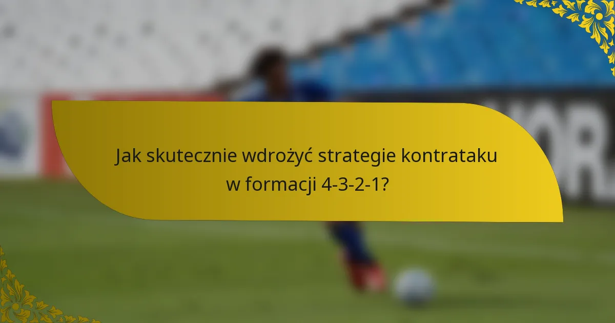 Jak skutecznie wdrożyć strategie kontrataku w formacji 4-3-2-1?