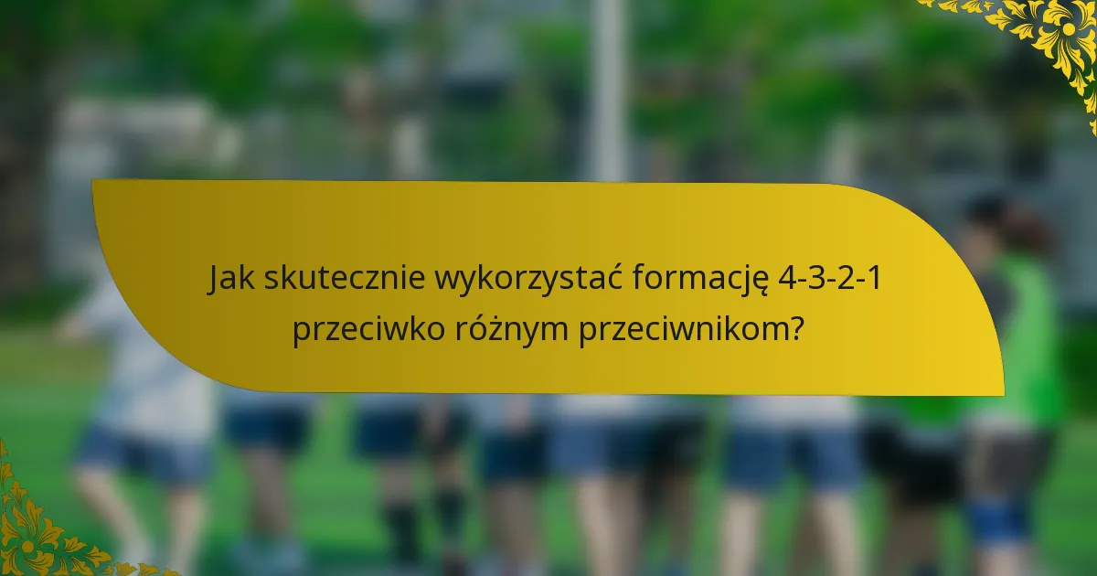 Jak skutecznie wykorzystać formację 4-3-2-1 przeciwko różnym przeciwnikom?
