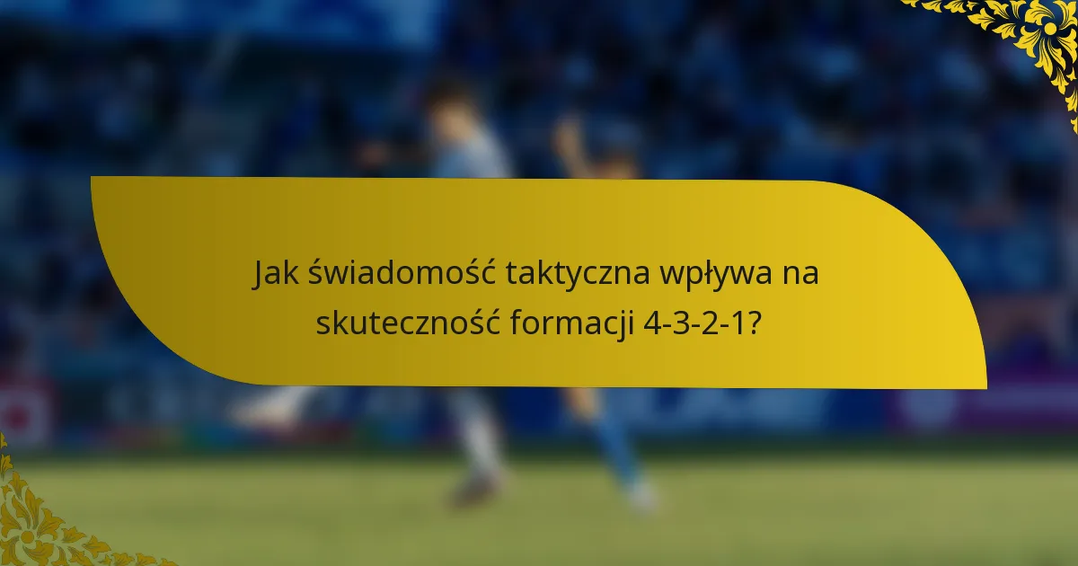 Jak świadomość taktyczna wpływa na skuteczność formacji 4-3-2-1?