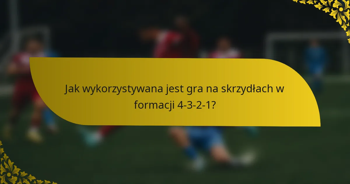 Jak wykorzystywana jest gra na skrzydłach w formacji 4-3-2-1?