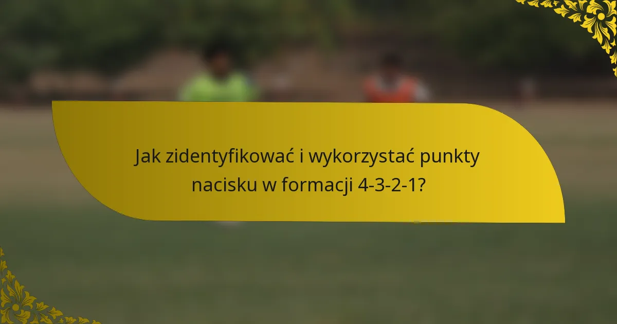 Jak zidentyfikować i wykorzystać punkty nacisku w formacji 4-3-2-1?