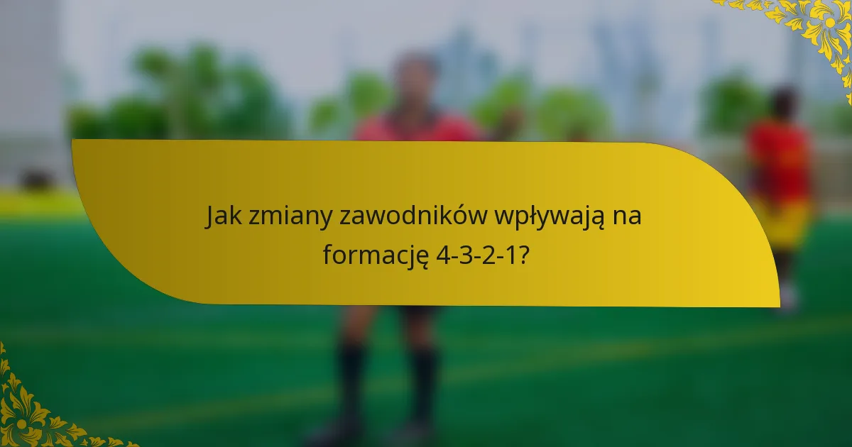 Jak zmiany zawodników wpływają na formację 4-3-2-1?
