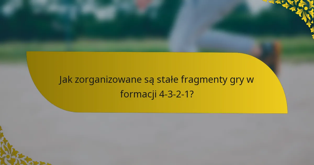 Jak zorganizowane są stałe fragmenty gry w formacji 4-3-2-1?
