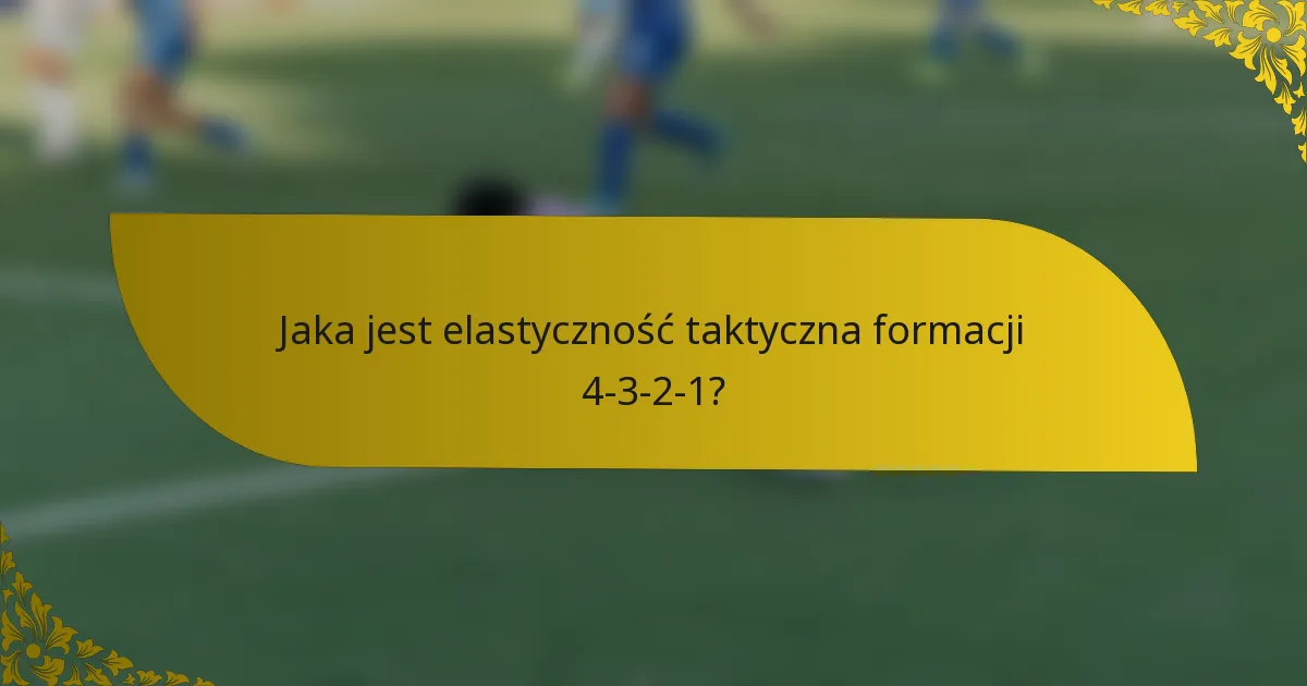 Jaka jest elastyczność taktyczna formacji 4-3-2-1?