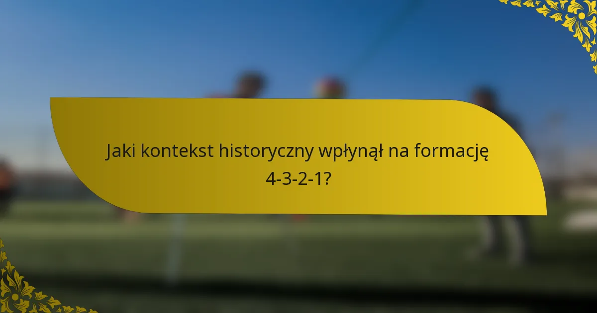 Jaki kontekst historyczny wpłynął na formację 4-3-2-1?