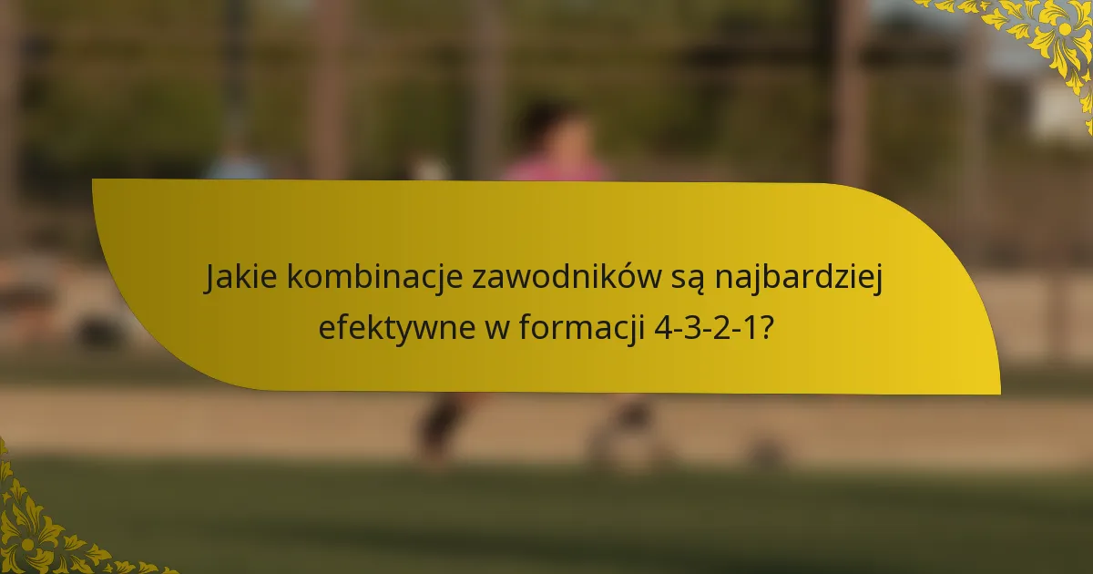 Jakie kombinacje zawodników są najbardziej efektywne w formacji 4-3-2-1?