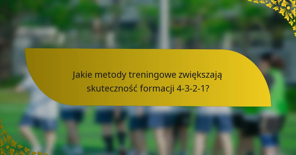 Jakie metody treningowe zwiększają skuteczność formacji 4-3-2-1?