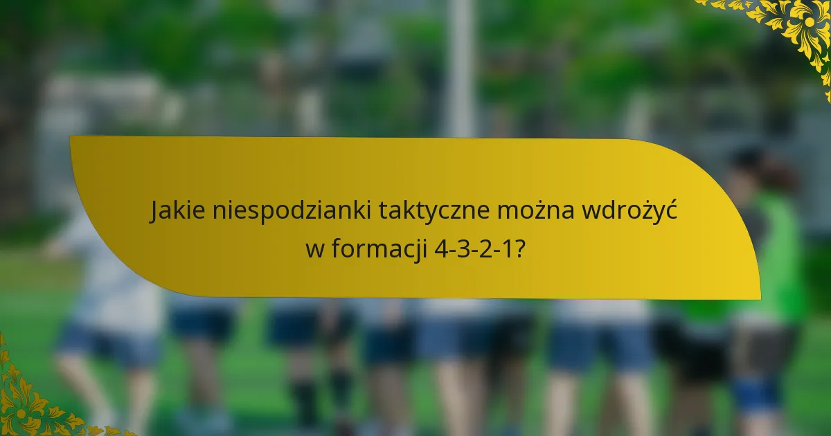 Jakie niespodzianki taktyczne można wdrożyć w formacji 4-3-2-1?