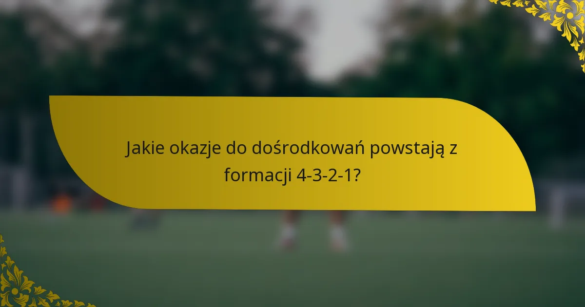 Jakie okazje do dośrodkowań powstają z formacji 4-3-2-1?