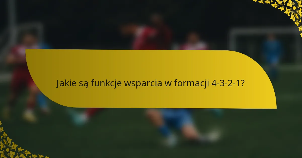 Jakie są funkcje wsparcia w formacji 4-3-2-1?