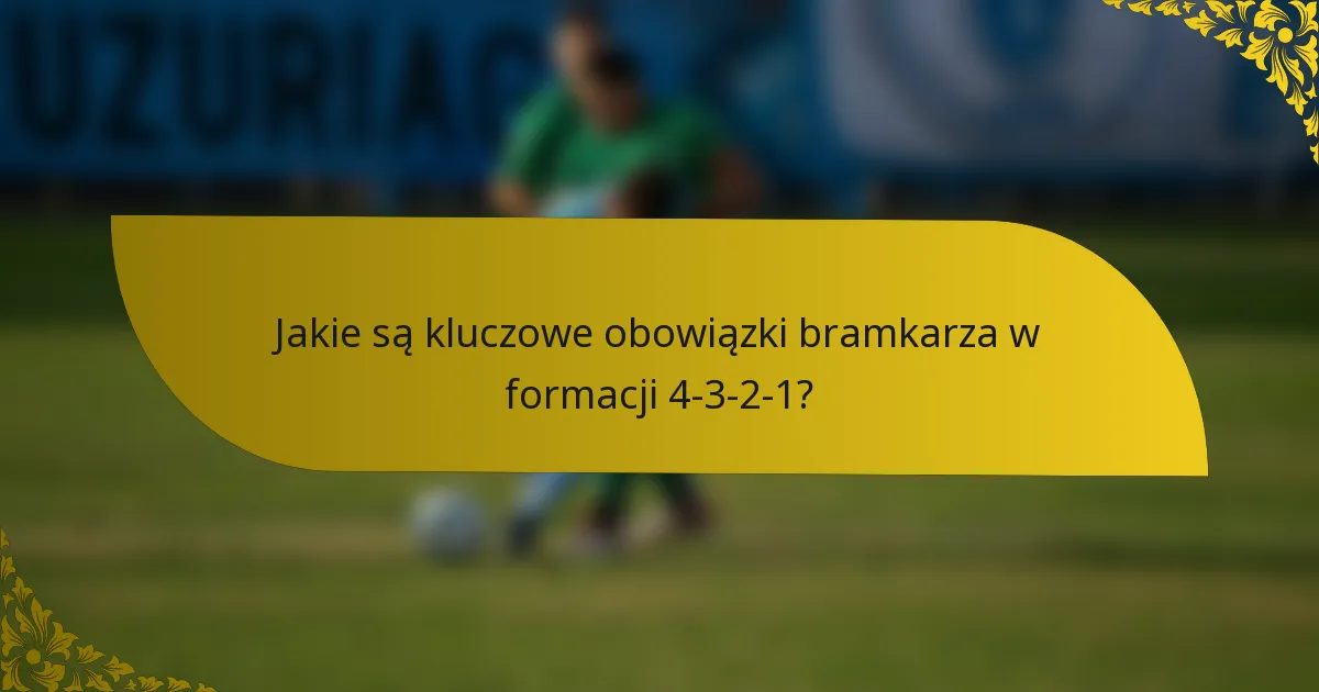 Jakie są kluczowe obowiązki bramkarza w formacji 4-3-2-1?