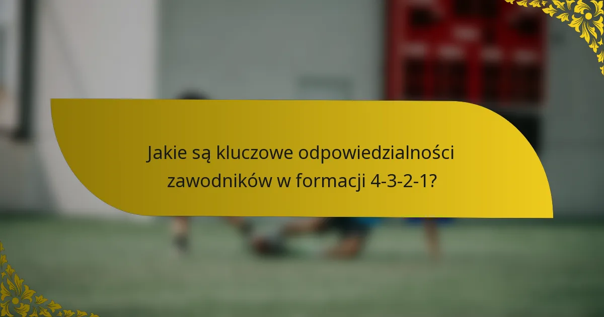 Jakie są kluczowe odpowiedzialności zawodników w formacji 4-3-2-1?