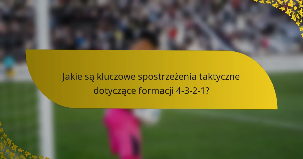 Jakie są kluczowe spostrzeżenia taktyczne dotyczące formacji 4-3-2-1?