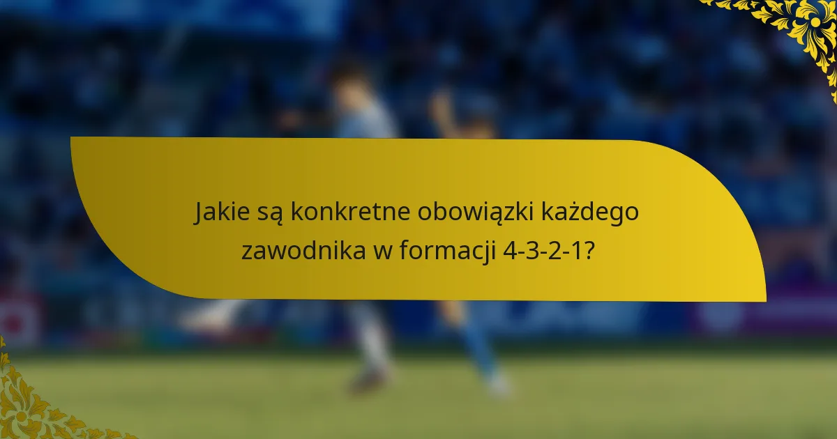 Jakie są konkretne obowiązki każdego zawodnika w formacji 4-3-2-1?