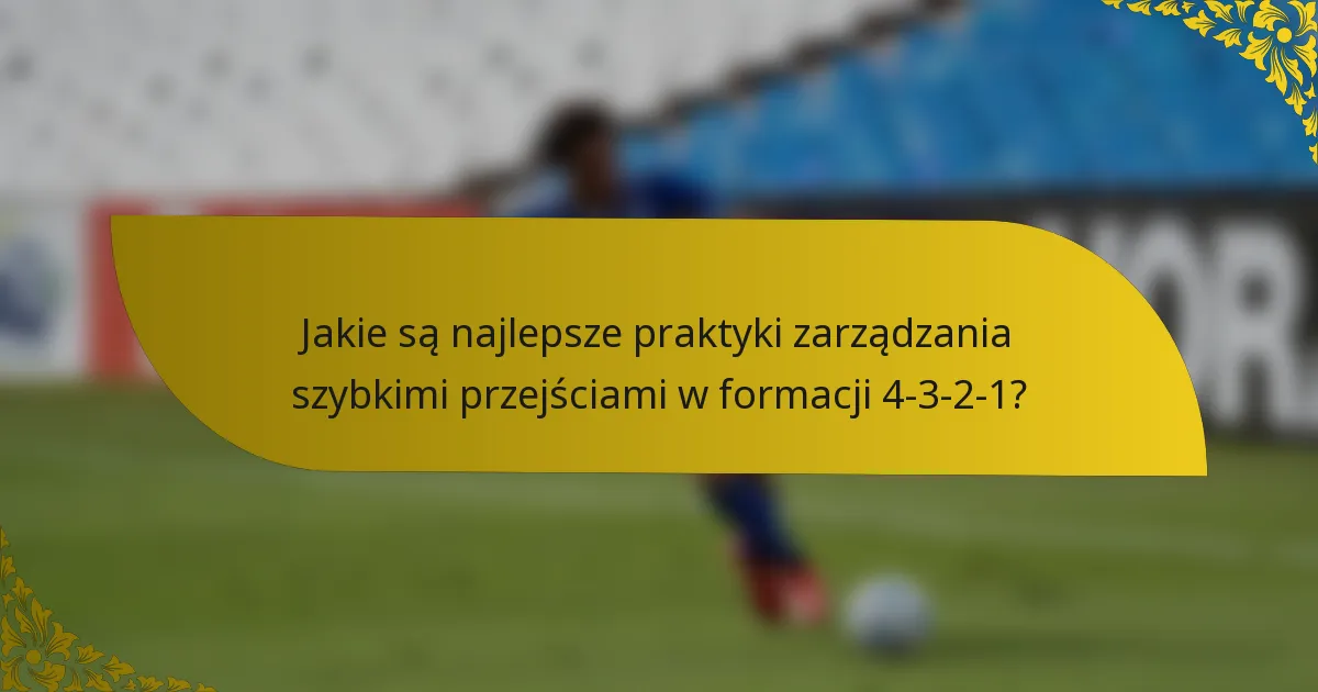 Jakie są najlepsze praktyki zarządzania szybkimi przejściami w formacji 4-3-2-1?