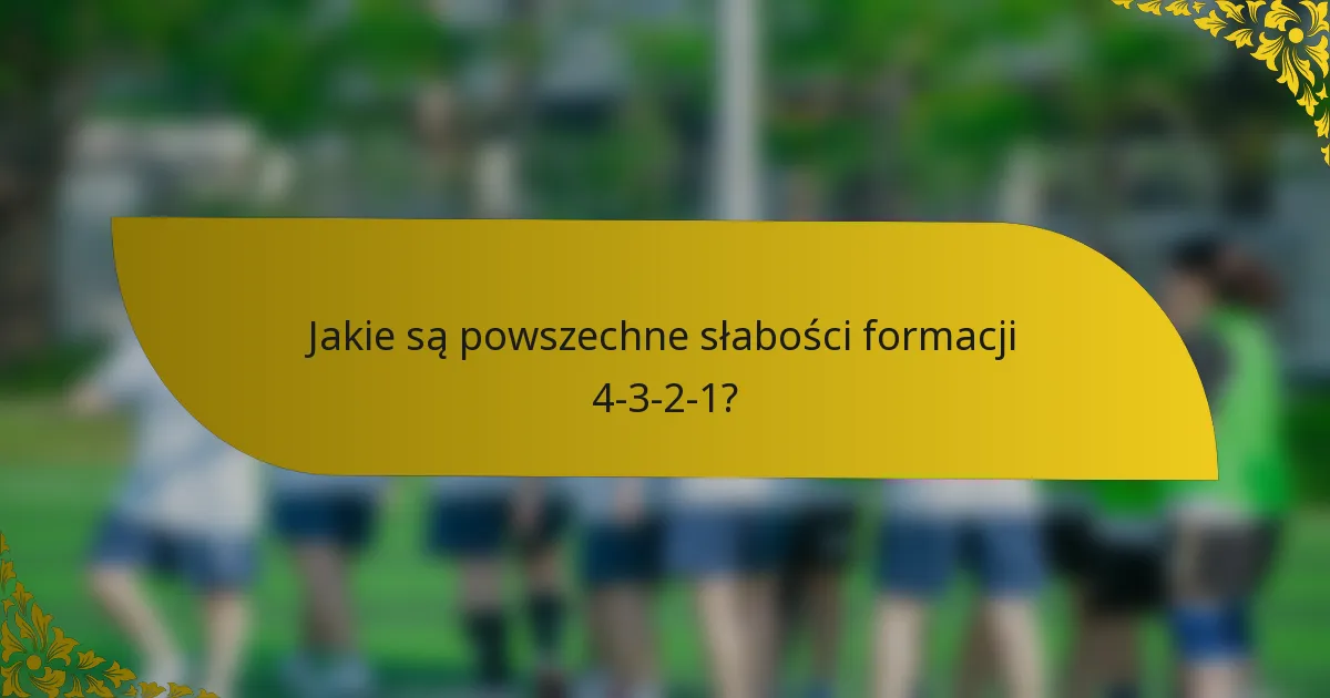 Jakie są powszechne słabości formacji 4-3-2-1?