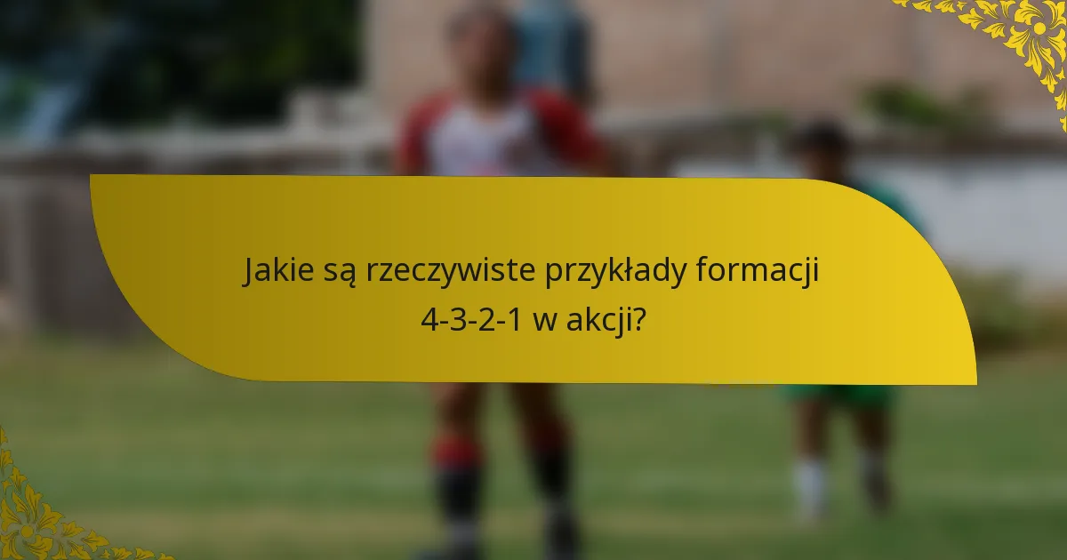 Jakie są rzeczywiste przykłady formacji 4-3-2-1 w akcji?