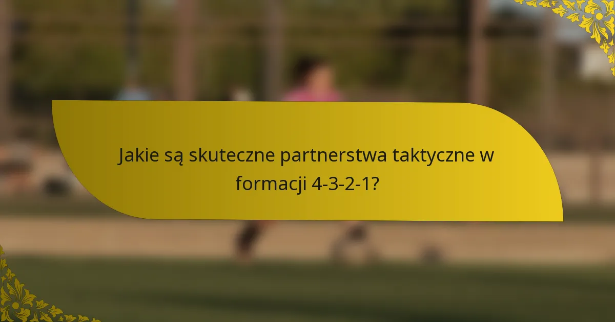 Jakie są skuteczne partnerstwa taktyczne w formacji 4-3-2-1?