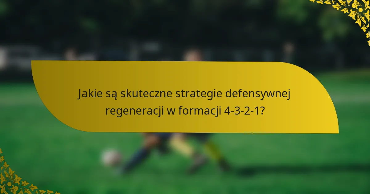 Jakie są skuteczne strategie defensywnej regeneracji w formacji 4-3-2-1?
