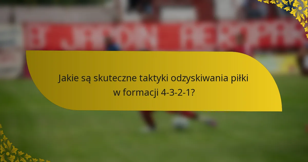 Jakie są skuteczne taktyki odzyskiwania piłki w formacji 4-3-2-1?