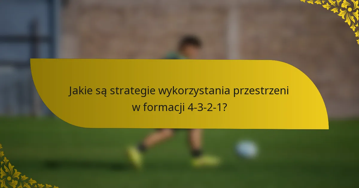 Jakie są strategie wykorzystania przestrzeni w formacji 4-3-2-1?