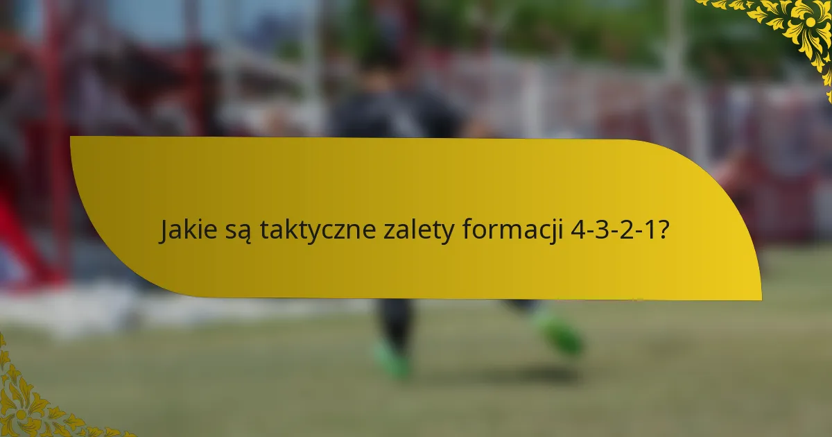 Jakie są taktyczne zalety formacji 4-3-2-1?