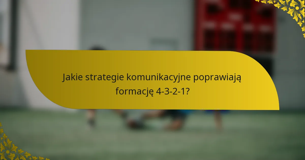 Jakie strategie komunikacyjne poprawiają formację 4-3-2-1?